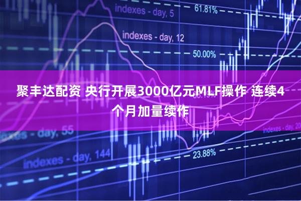 聚丰达配资 央行开展3000亿元MLF操作 连续4个月加量续作