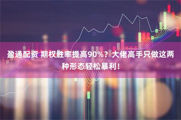 盈通配资 期权胜率提高90%？大佬高手只做这两种形态轻松暴利！