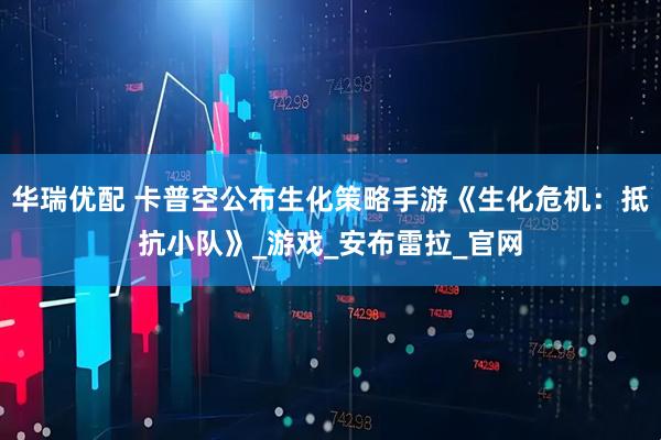 华瑞优配 卡普空公布生化策略手游《生化危机：抵抗小队》_游戏_安布雷拉_官网