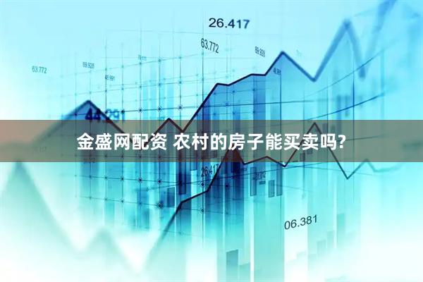 金盛网配资 农村的房子能买卖吗?