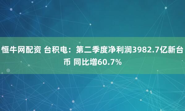 恒牛网配资 台积电：第二季度净利润3982.7亿新台币 同比增60.7%