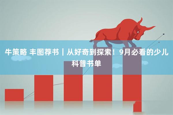 牛策略 丰图荐书｜从好奇到探索！9月必看的少儿科普书单