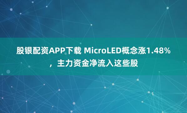 股银配资APP下载 MicroLED概念涨1.48%，主力资金净流入这些股