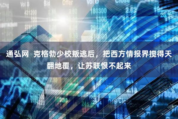 通弘网  克格勃少校叛逃后，把西方情报界搅得天翻地覆，让苏联恨不起来