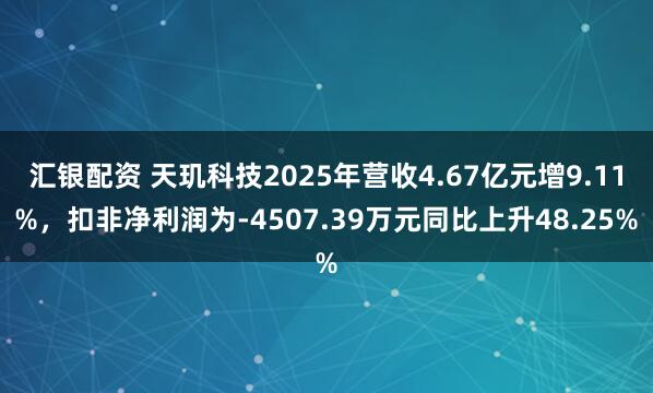 汇银配资 天玑科技2025年营收4.67亿元增9.11%，扣非净利润为-4507.39万元同比上升48.25%